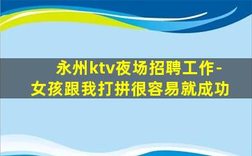 永州ktv夜场招聘工作-女孩跟我打拼很容易就成功